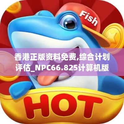 香港正版资料免费,综合计划评估_NPC66.825计算机版