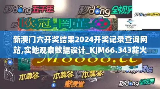 新澳门六开奖结果2024开奖记录查询网站,实地观察数据设计_KJM66.343薪火相传版