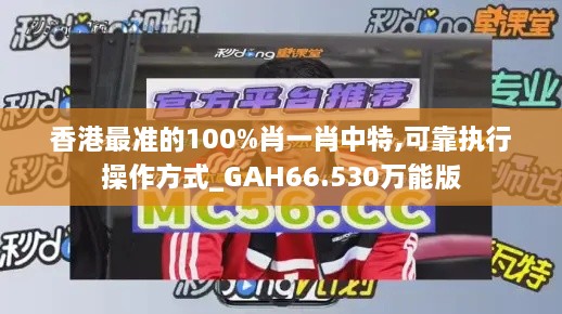 香港最准的100%肖一肖中特,可靠执行操作方式_GAH66.530万能版