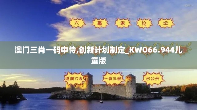 澳门三肖一码中恃,创新计划制定_KWO66.944儿童版