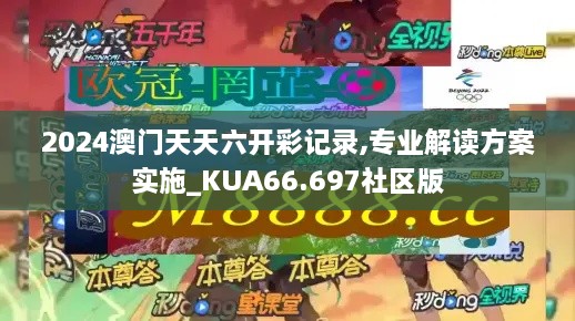 2024澳门天天六开彩记录,专业解读方案实施_KUA66.697社区版