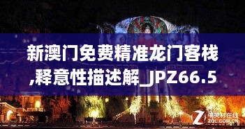 新澳门免费精准龙门客栈,释意性描述解_JPZ66.571晴朗版