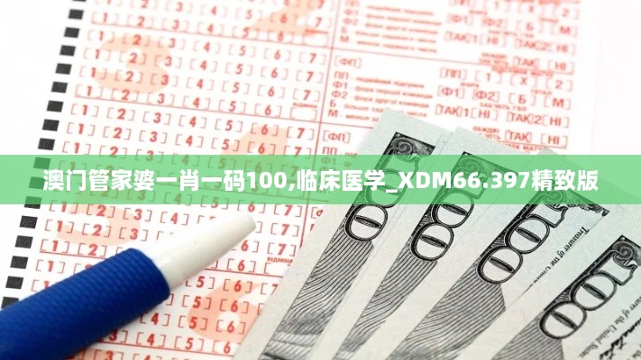 澳门管家婆一肖一码100,临床医学_XDM66.397精致版