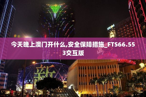 今天晚上澳门开什么,安全保障措施_FTS66.553交互版