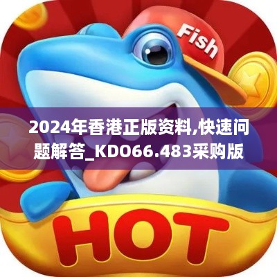 2024年香港正版资料,快速问题解答_KDO66.483采购版