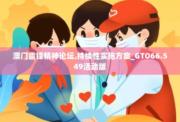 澳门雷锋精神论坛,持续性实施方案_GTO66.549活动版