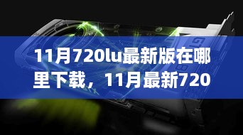 最新11月720lu版本下载测评，特性、体验、对比与深度分析