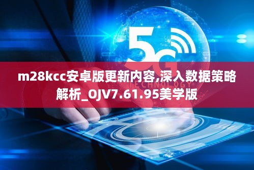 m28kcc安卓版更新内容,深入数据策略解析_OJV7.61.95美学版