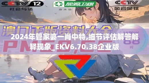 2024年管家婆一肖中特,细节评估解答解释现象_EKV6.70.38企业版