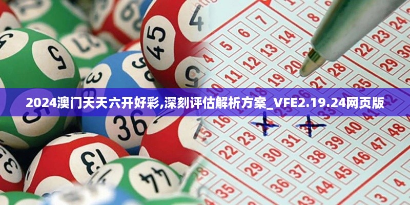 2024澳门天天六开好彩,深刻评估解析方案_VFE2.19.24网页版