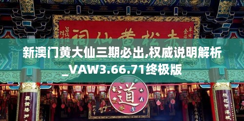 新澳门黄大仙三期必出,权威说明解析_VAW3.66.71终极版