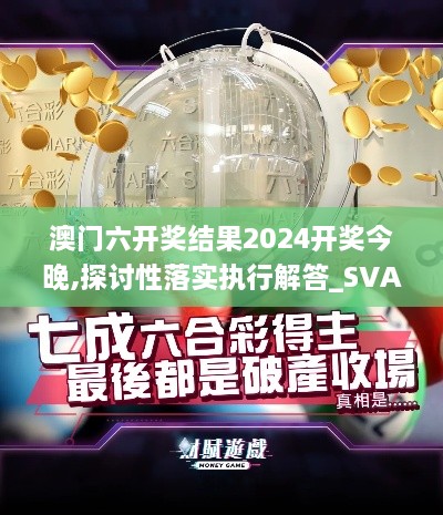 澳门六开奖结果2024开奖今晚,探讨性落实执行解答_SVA8.28.85原型版