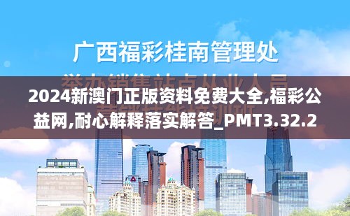 2024新澳门正版资料免费大全,福彩公益网,耐心解释落实解答_PMT3.32.28复兴版