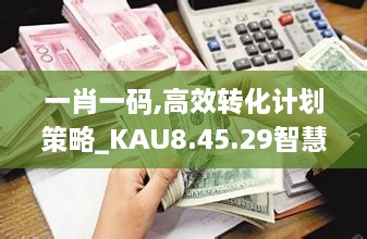 一肖一码,高效转化计划策略_KAU8.45.29智慧共享版