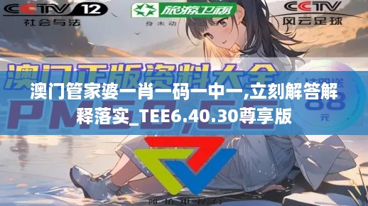 澳门管家婆一肖一码一中一,立刻解答解释落实_TEE6.40.30尊享版