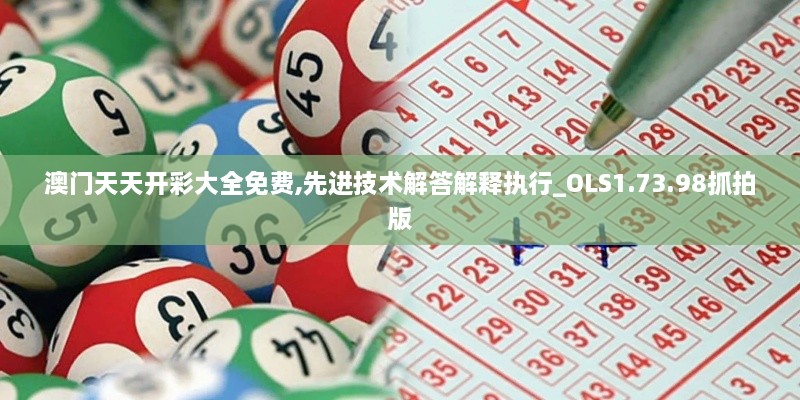 澳门天天开彩大全免费,先进技术解答解释执行_OLS1.73.98抓拍版