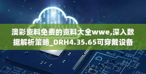 澳彩资料免费的资料大全wwe,深入数据解析策略_DRH4.35.65可穿戴设备版