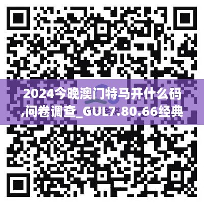 2024今晚澳门特马开什么码,问卷调查_GUL7.80.66经典版