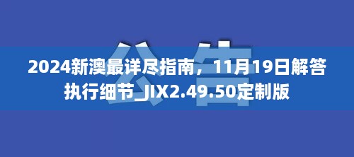 2024新澳最详尽指南，11月19日解答执行细节_JIX2.49.50定制版