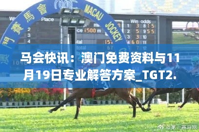 马会快讯：澳门免费资料与11月19日专业解答方案_TGT2.73.33动态版