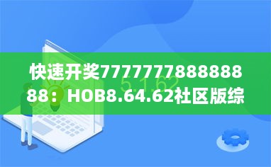 快速开奖777777788888888：HOB8.64.62社区版综合计划评估