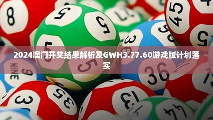 2024澳门开奖结果解析及GWH3.77.60游戏版计划落实