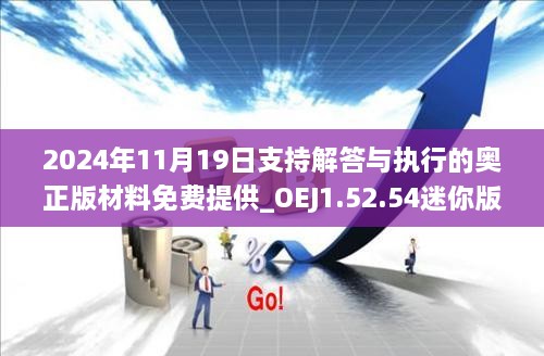 2024年11月19日支持解答与执行的奥正版材料免费提供_OEJ1.52.54迷你版