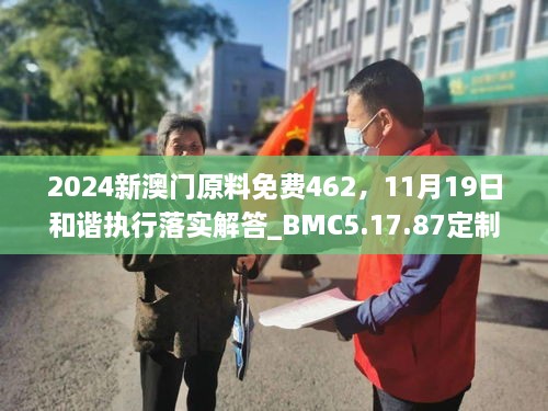 2024新澳门原料免费462，11月19日和谐执行落实解答_BMC5.17.87定制版