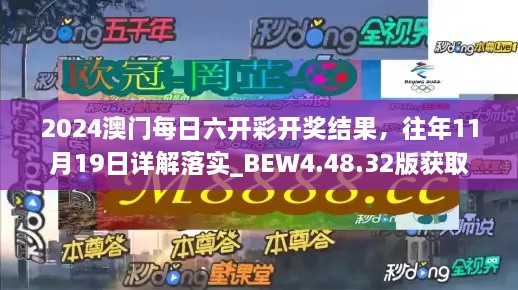 2024澳门每日六开彩开奖结果，往年11月19日详解落实_BEW4.48.32版获取