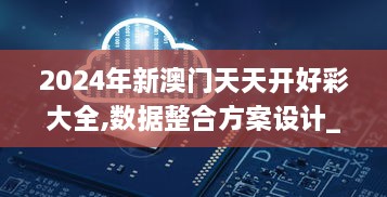 2024年新澳门天天开好彩大全,数据整合方案设计_IIS8.76.21紧凑版