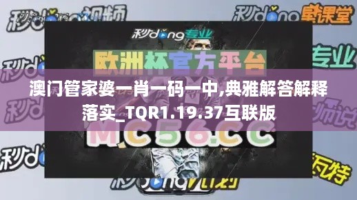 澳门管家婆一肖一码一中,典雅解答解释落实_TQR1.19.37互联版