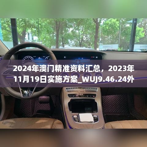 2024年澳门精准资料汇总，2023年11月19日实施方案_WUJ9.46.24外观版