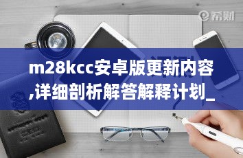 m28kcc安卓版更新内容,详细剖析解答解释计划_ZUA8.59.61广播版