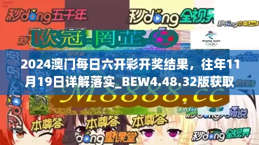 2024澳门每日六开彩开奖结果，往年11月19日详解落实_BEW4.48.32版获取