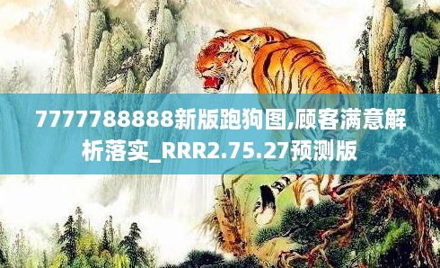 7777788888新版跑狗图,顾客满意解析落实_RRR2.75.27预测版