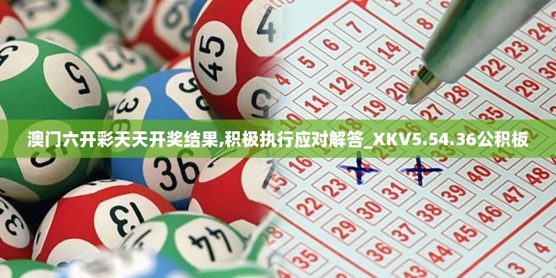 澳门六开彩天天开奖结果,积极执行应对解答_XKV5.54.36公积板