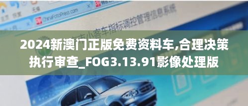 2024新澳门正版免费资料车,合理决策执行审查_FOG3.13.91影像处理版