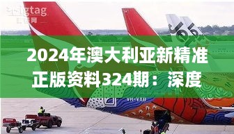 2024年澳大利亚新精准正版资料324期：深度解析与落实_RRV4.45.25采购版