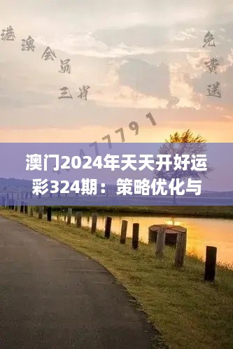 澳门2024年天天开好运彩324期：策略优化与实施解读_RGO7.64.31中级版