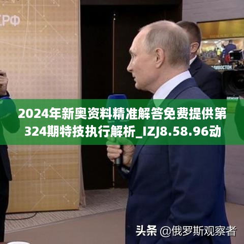 2024年新奥资料精准解答免费提供第324期特技执行解析_IZJ8.58.96动态版