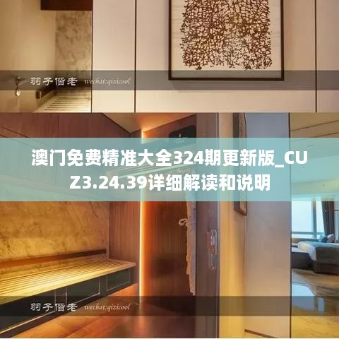 澳门免费精准大全324期更新版_CUZ3.24.39详细解读和说明