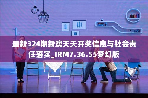 最新324期新澳天天开奖信息与社会责任落实_IRM7.36.55梦幻版