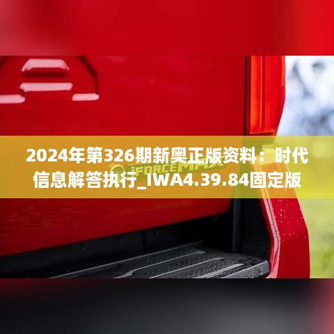 2024年第326期新奥正版资料：时代信息解答执行_IWA4.39.84固定版