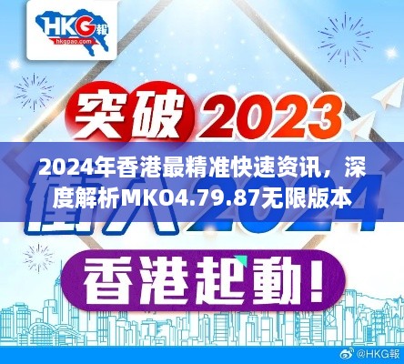 2024年香港最精准快速资讯，深度解析MKO4.79.87无限版本