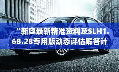 “新奥最新精准资料及SLH1.68.28专用版动态评估解答计划”