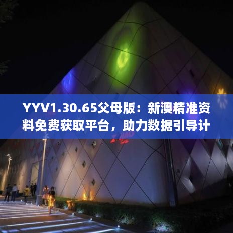 YYV1.30.65父母版：新澳精准资料免费获取平台，助力数据引导计划实施