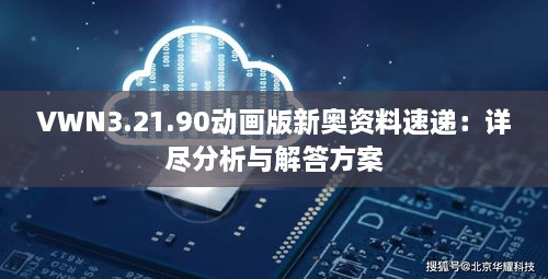 VWN3.21.90动画版新奥资料速递：详尽分析与解答方案