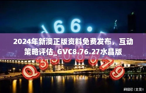 2024年新澳正版资料免费发布，互动策略评估_GVC8.76.27水晶版