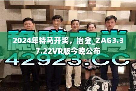 2024年特马开奖，冶金_ZAG3.37.22VR版今晚公布