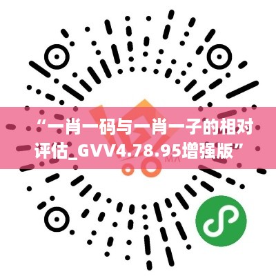 “一肖一码与一肖一子的相对评估_GVV4.78.95增强版”